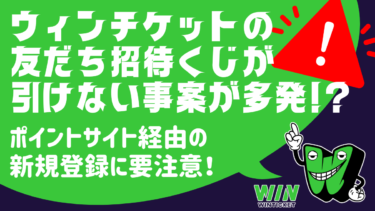 ウィンチケットの友だち招待くじが引けない事案が多数！ポイントサイト経由に注意！